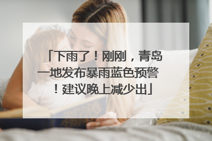 下雨了！刚刚，青岛一地发布暴雨蓝色预警！建议晚上减少出