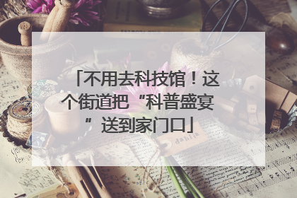 不用去科技馆！这个街道把“科普盛宴”送到家门口