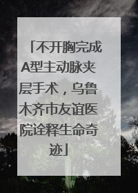 不开胸完成A型主动脉夹层手术，乌鲁木齐市友谊医院诠释生命奇迹