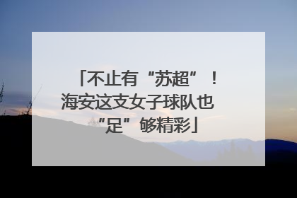 不止有“苏超”！海安这支女子球队也“足”够精彩