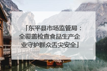 东平县市场监管局：全覆盖检查食品生产企业守护群众舌尖安全