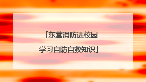 东营消防进校园 学习自防自救知识