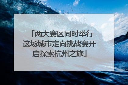 两大赛区同时举行 这场城市定向挑战赛开启探索杭州之旅