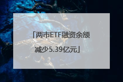 两市ETF融资余额减少5.39亿元