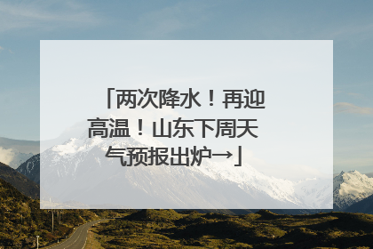 两次降水！再迎高温！山东下周天气预报出炉→