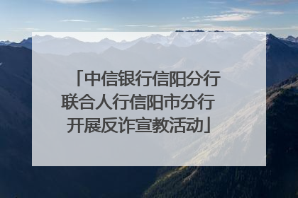 中信银行信阳分行联合人行信阳市分行开展反诈宣教活动
