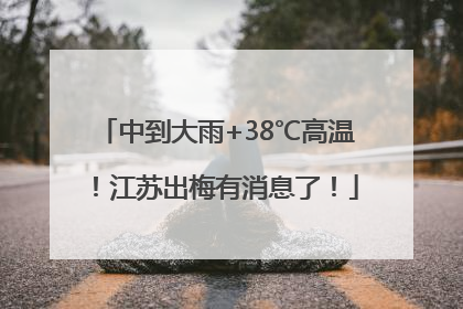 中到大雨+38℃高温！江苏出梅有消息了！