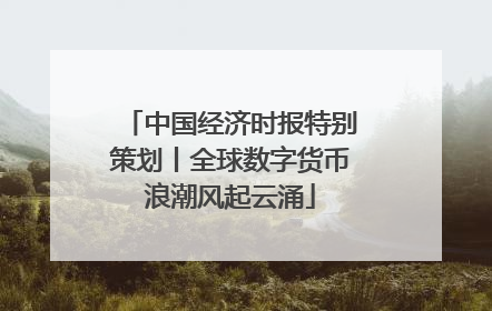 中国经济时报特别策划丨全球数字货币浪潮风起云涌