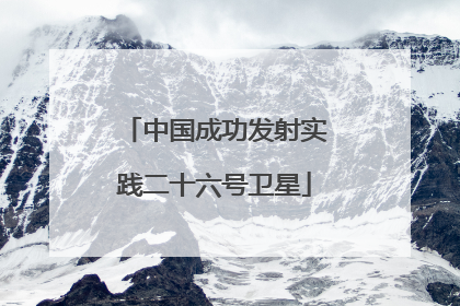 中国成功发射实践二十六号卫星