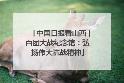 中国日报看山西｜百团大战纪念馆：弘扬伟大抗战精神
