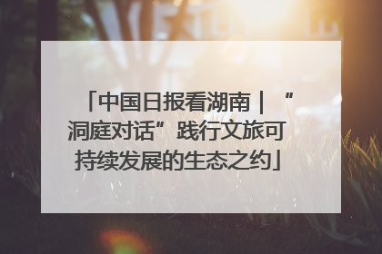 中国日报看湖南｜“洞庭对话”践行文旅可持续发展的生态之约