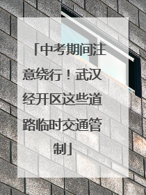 中考期间注意绕行！武汉经开区这些道路临时交通管制