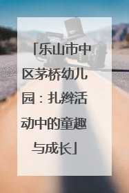 乐山市中区茅桥幼儿园：扎辫活动中的童趣与成长