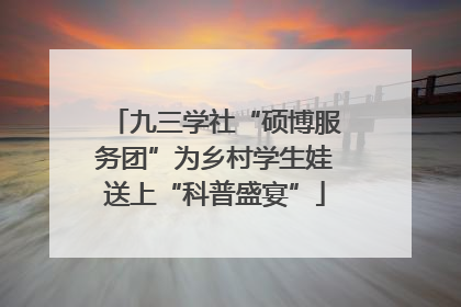 九三学社“硕博服务团”为乡村学生娃送上“科普盛宴”