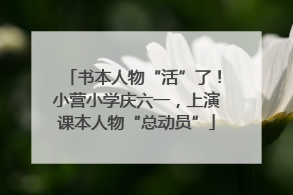 书本人物“活”了！小营小学庆六一，上演课本人物“总动员”