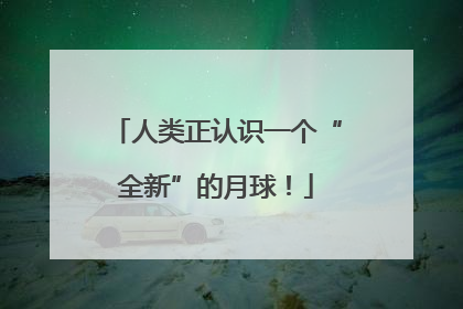 人类正认识一个“全新”的月球！