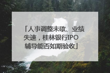 人事调整未歇、业绩失速，桂林银行IPO辅导能否如期验收