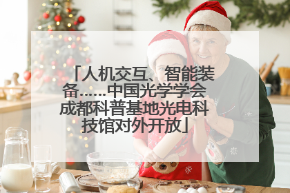 人机交互、智能装备……中国光学学会成都科普基地光电科技馆对外开放