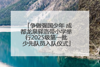争做强国少年 成都龙泉驿洛带小学举行2025级第一批少先队员入队仪式