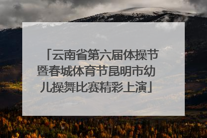 云南省第六届体操节暨春城体育节昆明市幼儿操舞比赛精彩上演