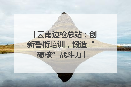 云南边检总站：创新警衔培训，锻造“硬核”战斗力