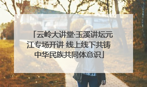 云岭大讲堂·玉溪讲坛元江专场开讲 线上线下共铸中华民族共同体意识