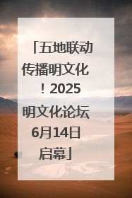 五地联动传播明文化！2025明文化论坛6月14日启幕