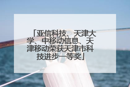 亚信科技、天津大学、中移动信息、天津移动荣获天津市科技进步一等奖