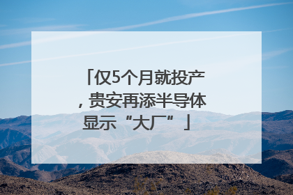 仅5个月就投产，贵安再添半导体显示“大厂”