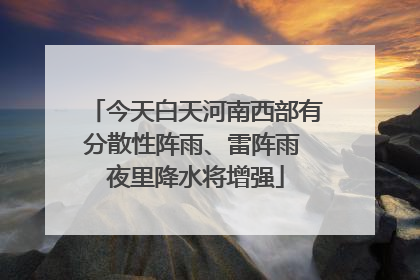 今天白天河南西部有分散性阵雨、雷阵雨 夜里降水将增强