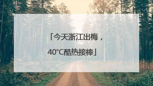 今天浙江出梅，40℃酷热接棒