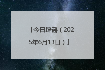 今日辟谣（2025年6月13日）