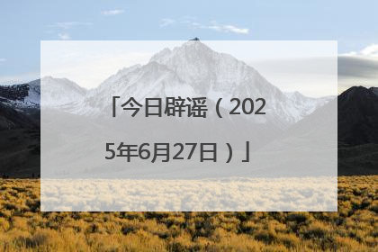 今日辟谣（2025年6月27日）
