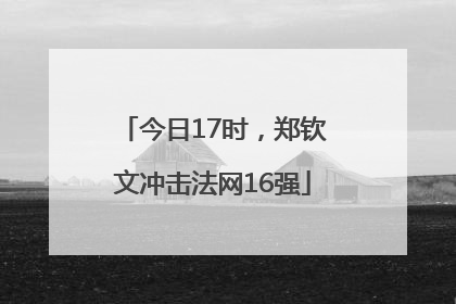 今日17时，郑钦文冲击法网16强