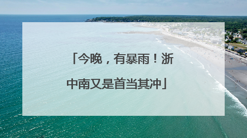 今晚，有暴雨！浙中南又是首当其冲