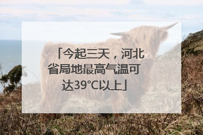 今起三天，河北省局地最高气温可达39℃以上