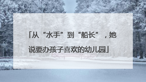 从“水手”到“船长”，她说要办孩子喜欢的幼儿园