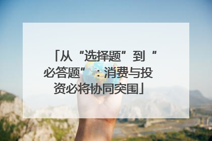 从“选择题”到“必答题”：消费与投资必将协同突围