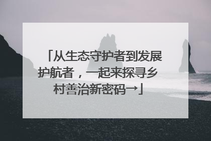 从生态守护者到发展护航者，一起来探寻乡村善治新密码→