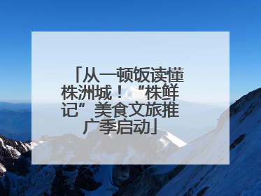 从一顿饭读懂株洲城！“株鲜记”美食文旅推广季启动