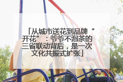 从城市送花到品牌“开花”：爷爷不泡茶的三省联动背后，是一次文化共振式扩张
