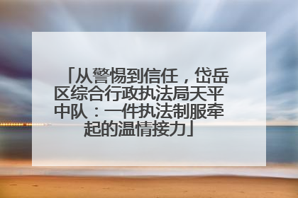 从警惕到信任，岱岳区综合行政执法局天平中队：一件执法制服牵起的温情接力