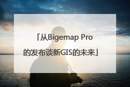 从Bigemap Pro的发布谈新GIS的未来
