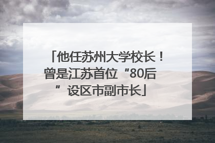 他任苏州大学校长！曾是江苏首位“80后”设区市副市长
