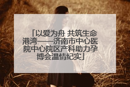 以爱为舟 共筑生命港湾——济南市中心医院中心院区产科助力孕博会温情纪实