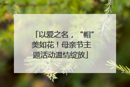 以爱之名，“帽” 美如花！母亲节主题活动温情绽放