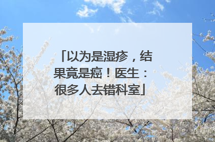 以为是湿疹，结果竟是癌！医生：很多人去错科室