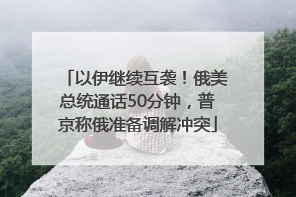 以伊继续互袭！俄美总统通话50分钟，普京称俄准备调解冲突
