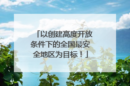 以创建高度开放条件下的全国最安全地区为目标！