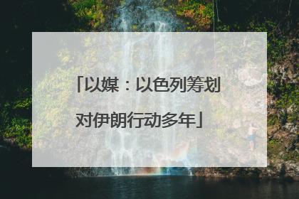 以媒：以色列筹划对伊朗行动多年